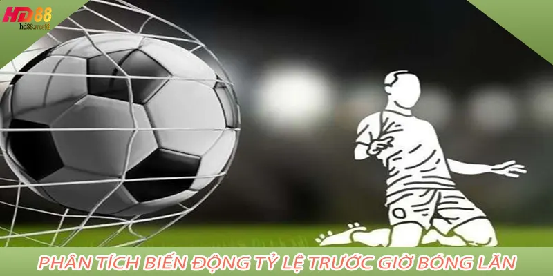 Phân tích biến động tỷ lệ trước giờ bóng lăn