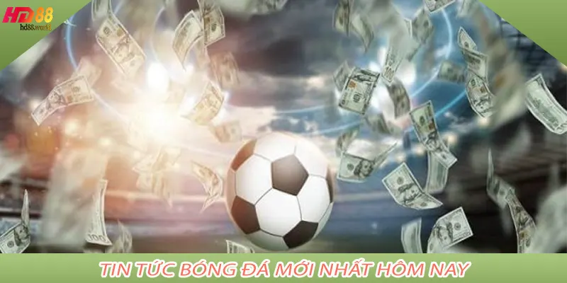 Tin Tức Bóng Đá Mới Nhất Hôm Nay